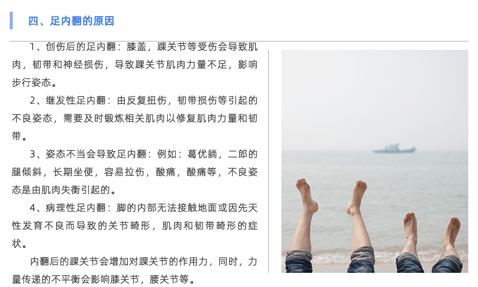 1、創(chuàng)傷后的足內(nèi)翻：膝蓋，踝關(guān)節(jié)等受傷會(huì)導(dǎo)致肌肉，韌帶和神經(jīng)損傷，導(dǎo)致踝關(guān)節(jié)肌肉力量不足，影響步行姿態(tài)。 2、繼發(fā)性足內(nèi)翻：由反復(fù)扭傷，韌帶損傷等引起的不良姿態(tài)，需要及時(shí)鍛煉相關(guān)肌肉以修復(fù)肌肉力量和韌帶。 3、姿態(tài)不當(dāng)會(huì)導(dǎo)致足內(nèi)翻：例如：葛優(yōu)躺，二郎的腿傾斜，長(zhǎng)期坐便，容易拉傷，酸痛，酸痛等，不良姿態(tài)是由肌肉失衡引起的。 4、病理性足內(nèi)翻：腳的內(nèi)部無法接觸地面或因先天性發(fā)育不良而導(dǎo)致的關(guān)節(jié)畸形，肌肉和韌帶畸形的癥狀。 內(nèi)翻后的踝關(guān)節(jié)會(huì)增加對(duì)踝關(guān)節(jié)的作用力，同時(shí)，力量傳遞的不平衡會(huì)影響膝關(guān)節(jié)，腰關(guān)節(jié)等，并導(dǎo)致足部長(zhǎng)時(shí)間疼痛，類型為x腿，向前傾斜的骨盆，脊柱側(cè)彎等。 內(nèi)翻過度也會(huì)引起腳跟骨刺，足底筋膜炎和其他癥狀。